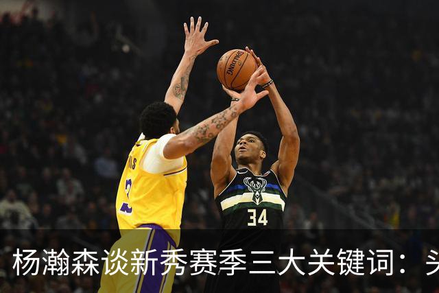 杨瀚森谈新秀赛季三大关键词：头疼、适应、漫长